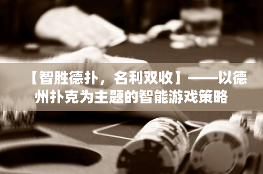 【智勝德撲，名利雙收】——以德州撲克為主題的智能游戲策略