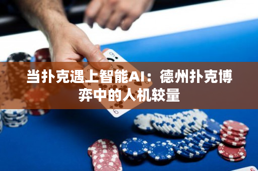 當撲克遇上智能AI：德州撲克博弈中的人機較量