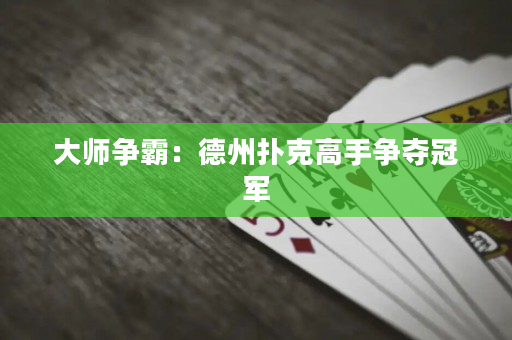 大師爭霸：德州撲克高手爭奪冠軍