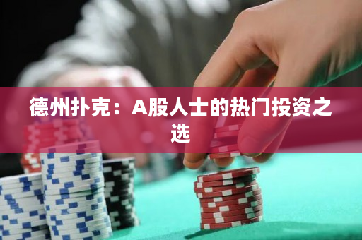 德州撲克：A股人士的熱門投資之選