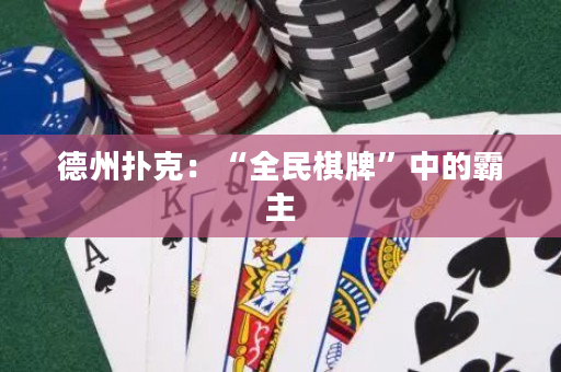 德州撲克：“全民棋牌”中的霸主