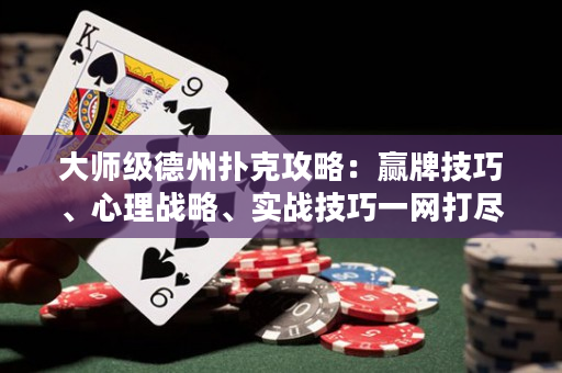 大師級(jí)德州撲克攻略：贏牌技巧、心理戰(zhàn)略、實(shí)戰(zhàn)技巧一網(wǎng)打盡