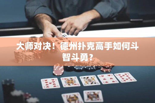 大師對決！德州撲克高手如何斗智斗勇？