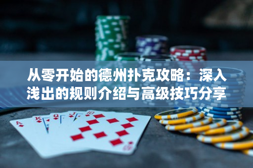 從零開始的德州撲克攻略：深入淺出的規則介紹與高級技巧分享