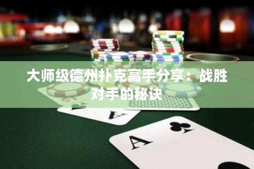 大師級德州撲克高手分享：戰勝對手的秘訣