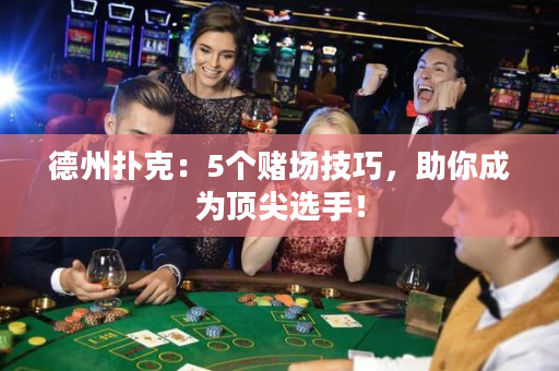 德州撲克：5個賭場技巧，助你成為頂尖選手！