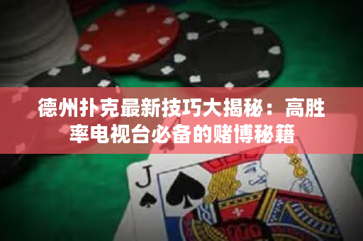 德州撲克最新技巧大揭秘：高勝率電視臺必備的賭博秘籍