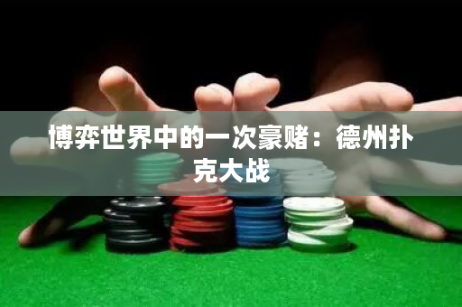 博弈世界中的一次豪賭：德州撲克大戰