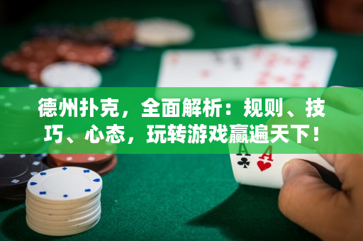 德州撲克，全面解析：規(guī)則、技巧、心態(tài)，玩轉(zhuǎn)游戲贏遍天下！