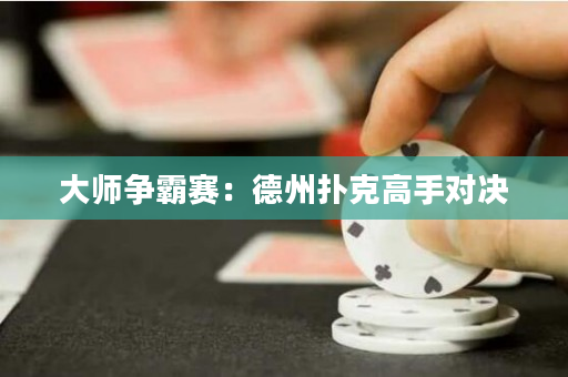 大師爭霸賽：德州撲克高手對決