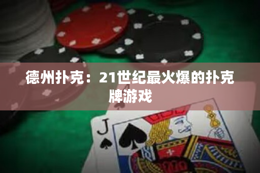 德州撲克：21世紀最火爆的撲克牌游戲