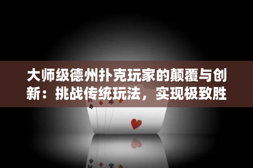 大師級德州撲克玩家的顛覆與創新：挑戰傳統玩法，實現極致勝率！