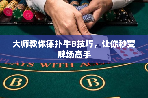 大師教你德撲牛B技巧，讓你秒變牌場高手
