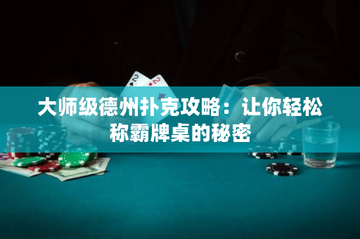 大師級德州撲克攻略：讓你輕松稱霸牌桌的秘密