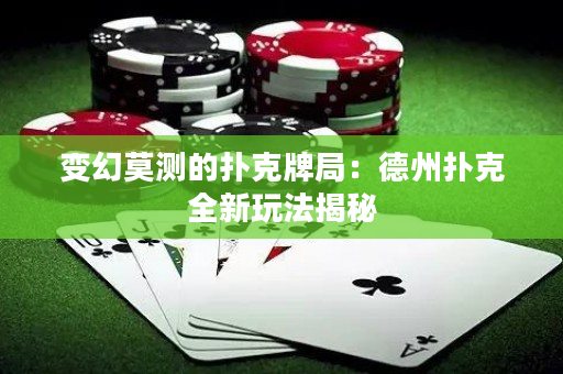 變幻莫測的撲克牌局：德州撲克全新玩法揭秘