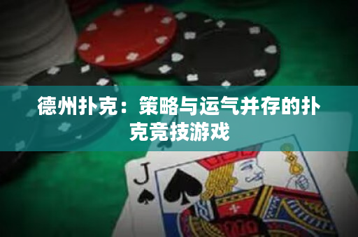 德州撲克：策略與運氣并存的撲克競技游戲