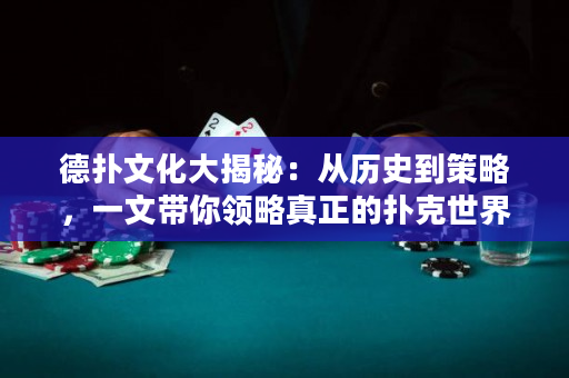 德撲文化大揭秘：從歷史到策略，一文帶你領略真正的撲克世界！