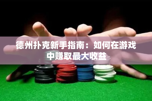 德州撲克新手指南：如何在游戲中賺取最大收益