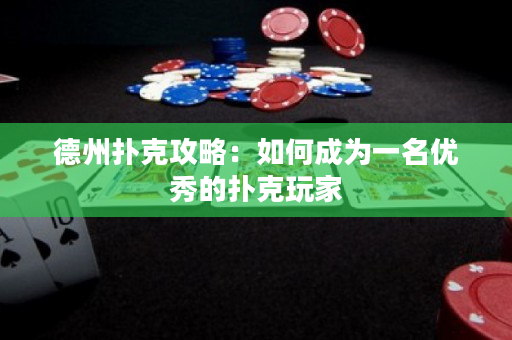德州撲克攻略：如何成為一名優(yōu)秀的撲克玩家
