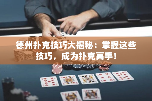 德州撲克技巧大揭秘：掌握這些技巧，成為撲克高手！