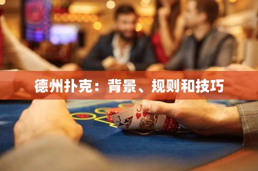 德州撲克：背景、規(guī)則和技巧