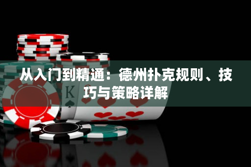 從入門到精通：德州撲克規則、技巧與策略詳解
