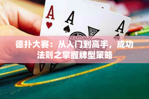 德撲大賽：從入門到高手，成功法則之掌握牌型策略