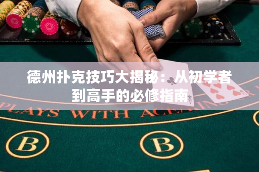德州撲克技巧大揭秘：從初學(xué)者到高手的必修指南
