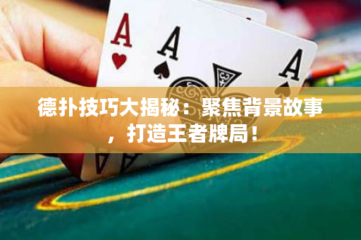 德撲技巧大揭秘：聚焦背景故事，打造王者牌局！