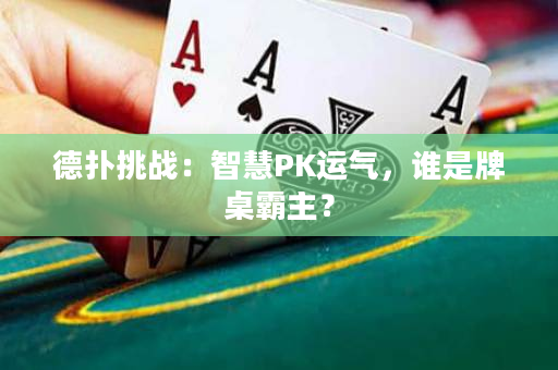 德撲挑戰：智慧PK運氣，誰是牌桌霸主？