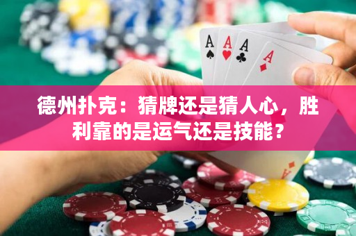 德州撲克：猜牌還是猜人心，勝利靠的是運氣還是技能？