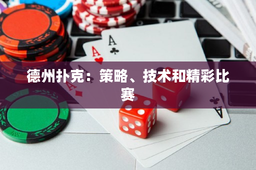 德州撲克：策略、技術和精彩比賽