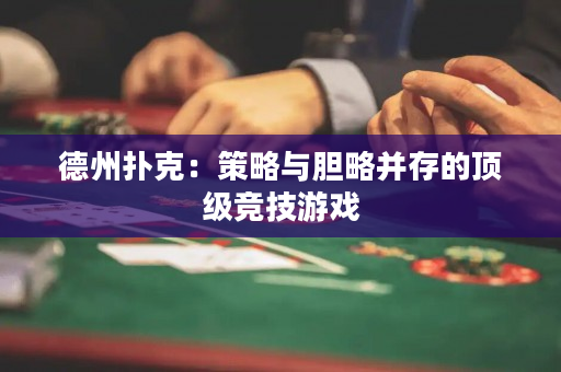德州撲克：策略與膽略并存的頂級(jí)競(jìng)技游戲
