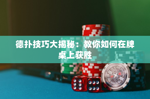 德撲技巧大揭秘：教你如何在牌桌上獲勝