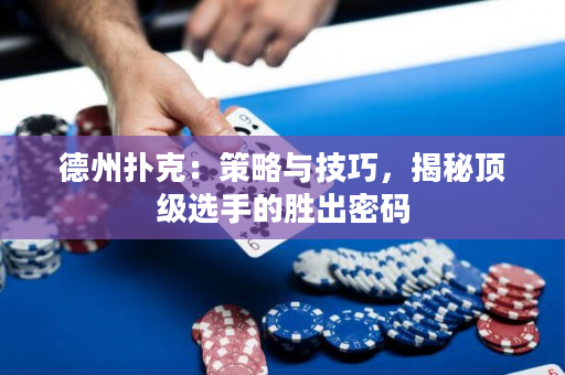 德州撲克：策略與技巧，揭秘頂級選手的勝出密碼