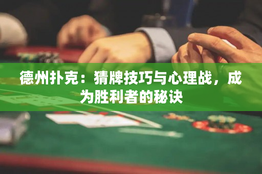 德州撲克：猜牌技巧與心理戰(zhàn)，成為勝利者的秘訣