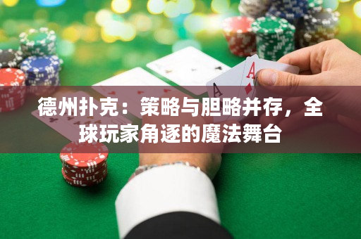 德州撲克：策略與膽略并存，全球玩家角逐的魔法舞臺
