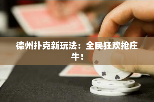 德州撲克新玩法：全民狂歡搶莊牛！