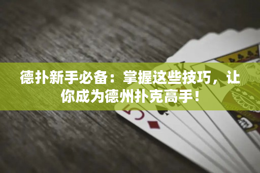 德撲新手必備：掌握這些技巧，讓你成為德州撲克高手！