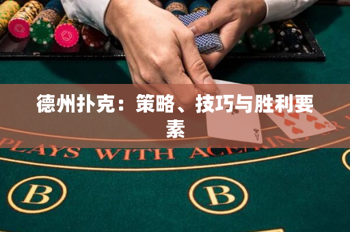 德州撲克:策略、技巧與勝利要素 德州撲克:策略、技巧與勝利要素