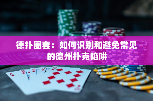 德撲圈套：如何識別和避免常見的德州撲克陷阱