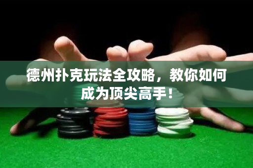 德州撲克玩法全攻略，教你如何成為頂尖高手！