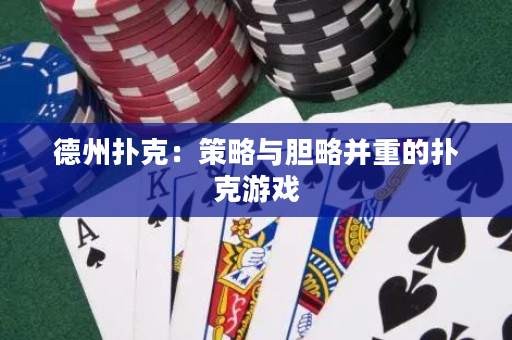 德州撲克：策略與膽略并重的撲克游戲