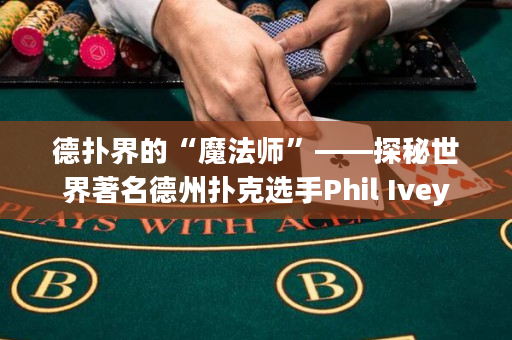 德撲界的“魔法師”——探秘世界著名德州撲克選手Phil Ivey