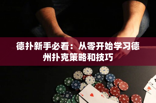 德撲新手必看：從零開始學習德州撲克策略和技巧