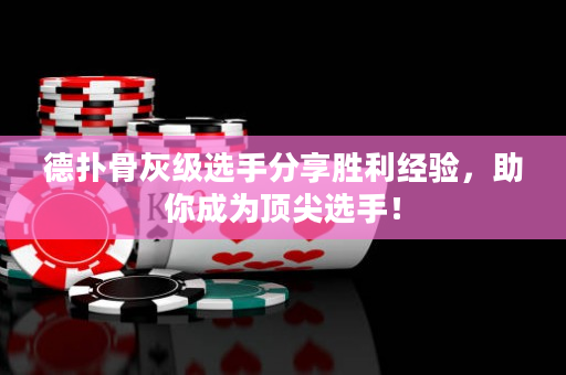 德?lián)涔腔壹?jí)選手分享勝利經(jīng)驗(yàn)，助你成為頂尖選手！
