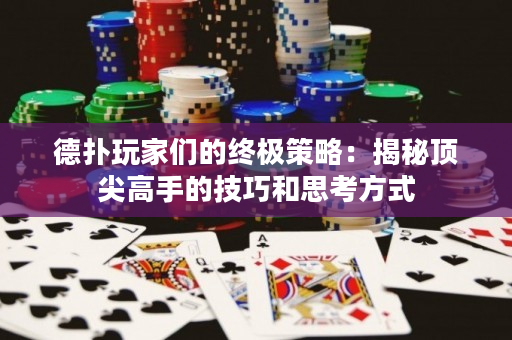 德撲玩家們的終極策略：揭秘頂尖高手的技巧和思考方式