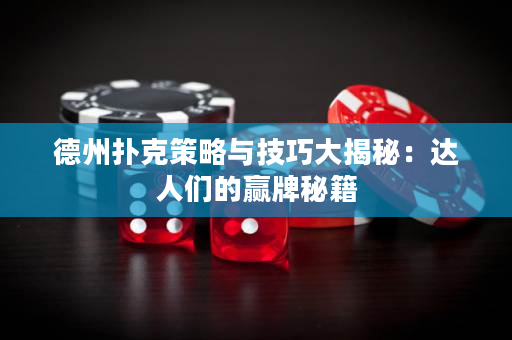 德州撲克策略與技巧大揭秘：達人們的贏牌秘籍