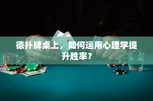 德撲牌桌上，如何運用心理學提升勝率？