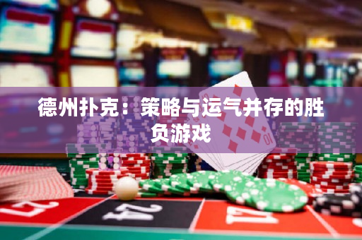 德州撲克：策略與運氣并存的勝負游戲